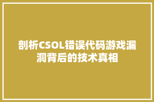 剖析CSOL错误代码游戏漏洞背后的技术真相