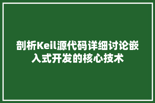 剖析Keil源代码详细讨论嵌入式开发的核心技术