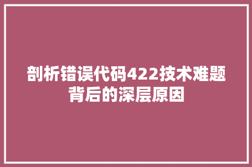 剖析错误代码422技术难题背后的深层原因