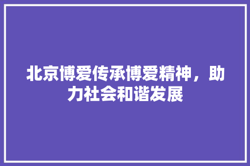 北京博爱传承博爱精神，助力社会和谐发展