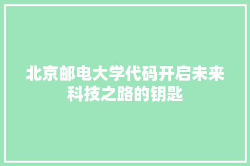 北京邮电大学代码开启未来科技之路的钥匙