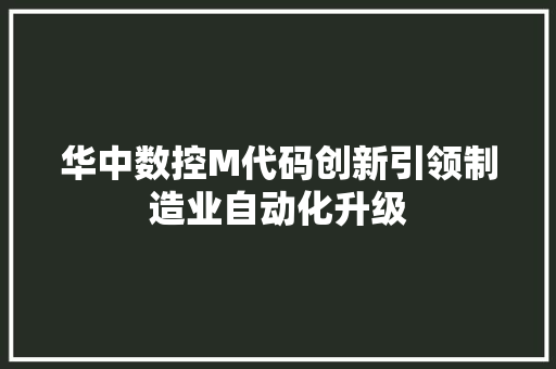 华中数控M代码创新引领制造业自动化升级