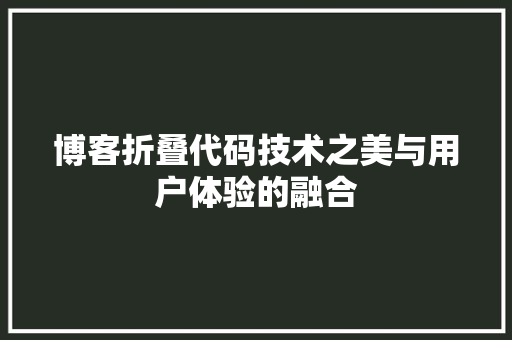 博客折叠代码技术之美与用户体验的融合