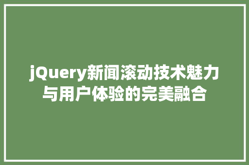 jQuery新闻滚动技术魅力与用户体验的完美融合