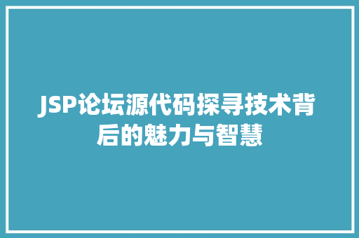 JSP论坛源代码探寻技术背后的魅力与智慧