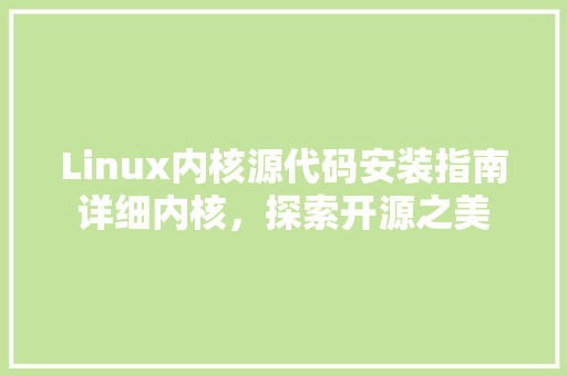 Linux内核源代码安装指南详细内核，探索开源之美