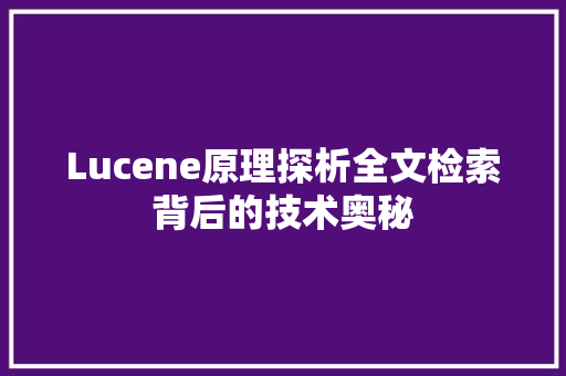 Lucene原理探析全文检索背后的技术奥秘