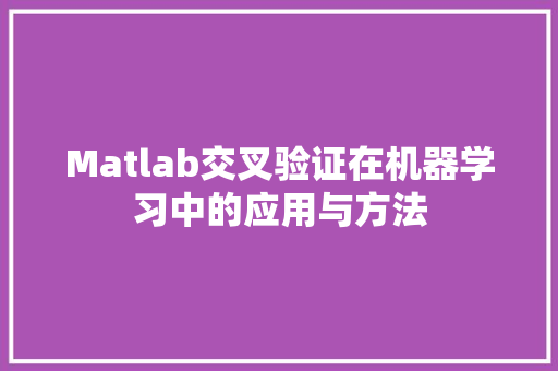 Matlab交叉验证在机器学习中的应用与方法