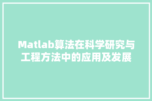 Matlab算法在科学研究与工程方法中的应用及发展