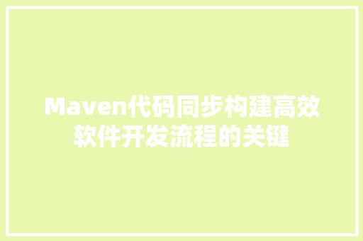 Maven代码同步构建高效软件开发流程的关键