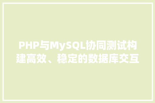 PHP与MySQL协同测试构建高效、稳定的数据库交互环境