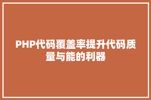 PHP代码覆盖率提升代码质量与能的利器