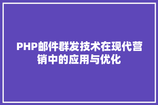 PHP邮件群发技术在现代营销中的应用与优化
