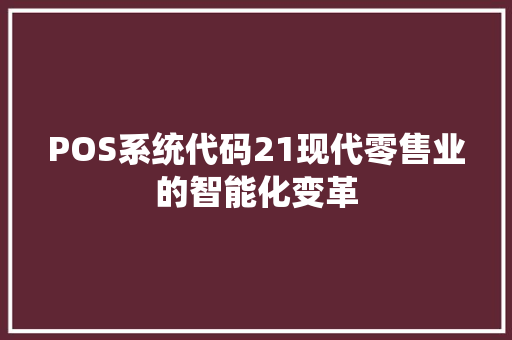 POS系统代码21现代零售业的智能化变革