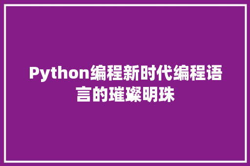 Python编程新时代编程语言的璀璨明珠