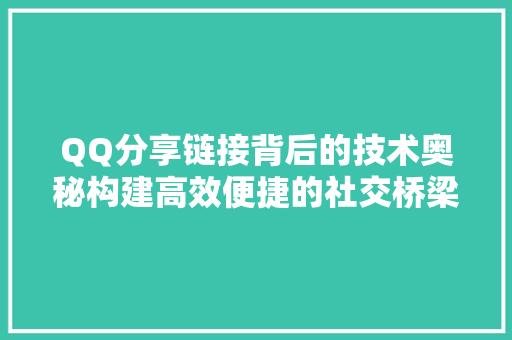 QQ分享链接背后的技术奥秘构建高效便捷的社交桥梁
