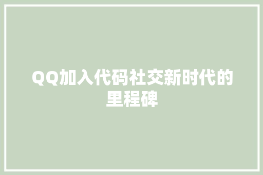 QQ加入代码社交新时代的里程碑