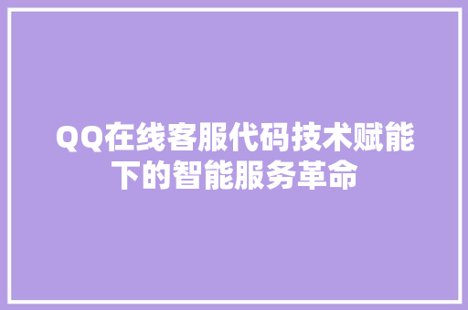QQ在线客服代码技术赋能下的智能服务革命