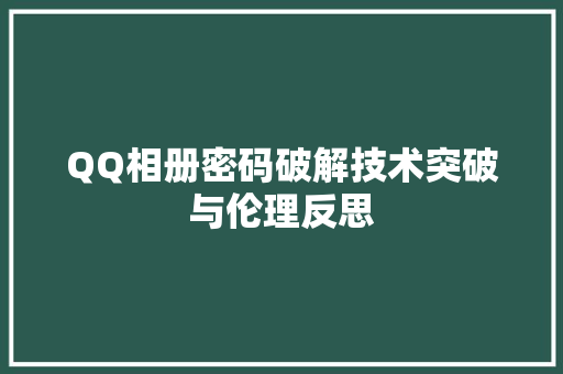 QQ相册密码破解技术突破与伦理反思