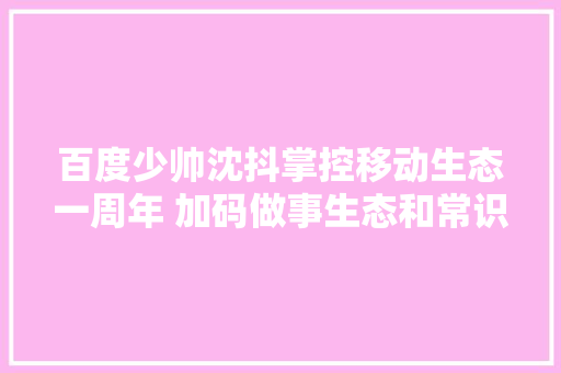 百度少帅沈抖掌控移动生态一周年 加码做事生态和常识直播