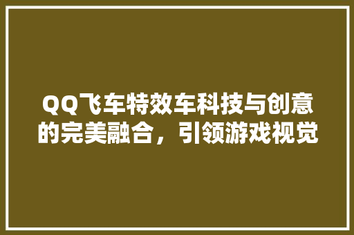 QQ飞车特效车科技与创意的完美融合，引领游戏视觉盛宴