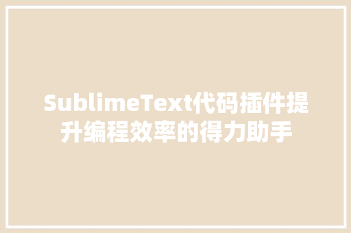 SublimeText代码插件提升编程效率的得力助手