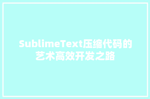 SublimeText压缩代码的艺术高效开发之路