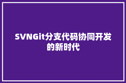 SVNGit分支代码协同开发的新时代