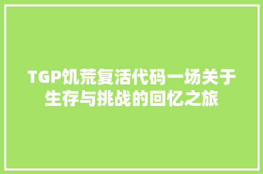 TGP饥荒复活代码一场关于生存与挑战的回忆之旅
