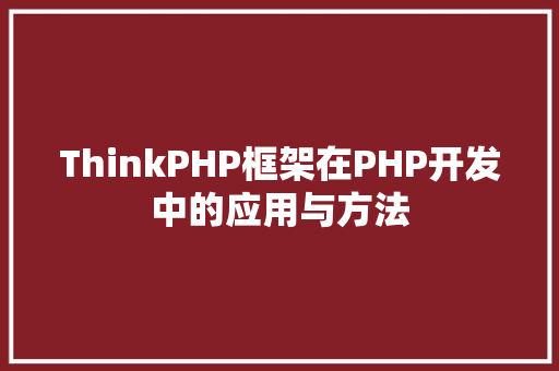 ThinkPHP框架在PHP开发中的应用与方法