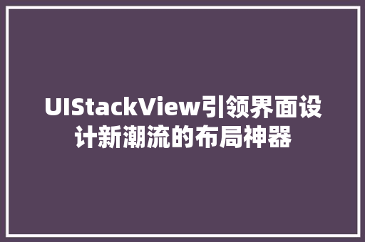 UIStackView引领界面设计新潮流的布局神器