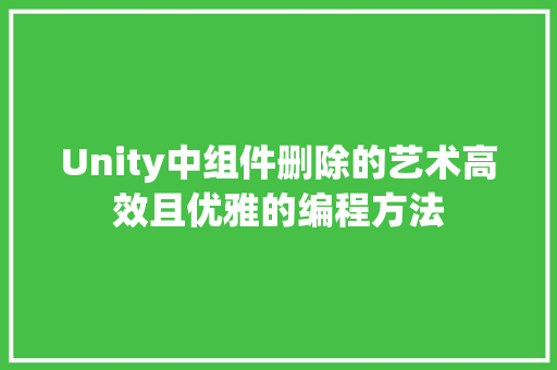 Unity中组件删除的艺术高效且优雅的编程方法