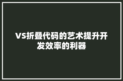 VS折叠代码的艺术提升开发效率的利器