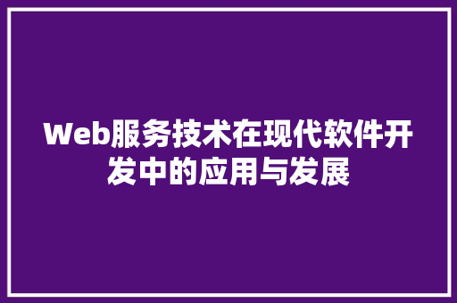 Web服务技术在现代软件开发中的应用与发展