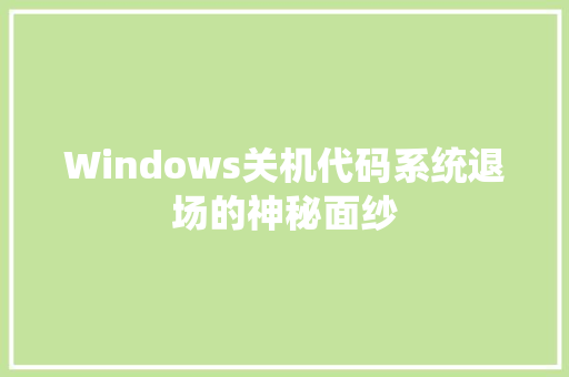 Windows关机代码系统退场的神秘面纱