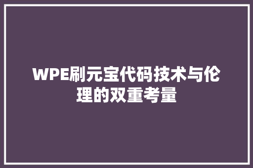 WPE刷元宝代码技术与伦理的双重考量