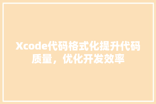 Xcode代码格式化提升代码质量，优化开发效率