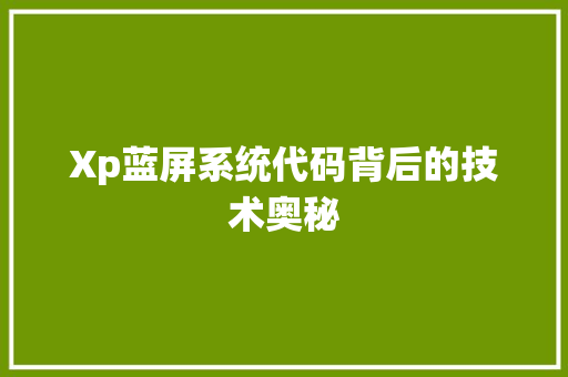 Xp蓝屏系统代码背后的技术奥秘