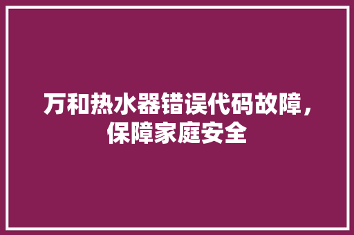 万和热水器错误代码故障，保障家庭安全