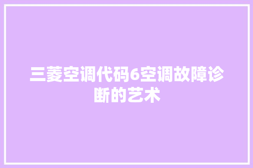 三菱空调代码6空调故障诊断的艺术