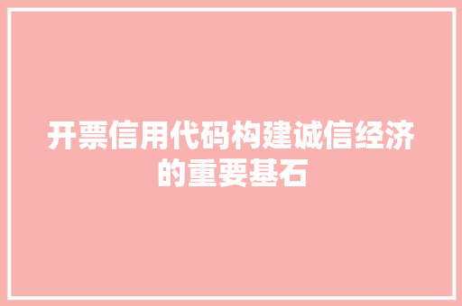 开票信用代码构建诚信经济的重要基石
