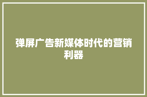 弹屏广告新媒体时代的营销利器