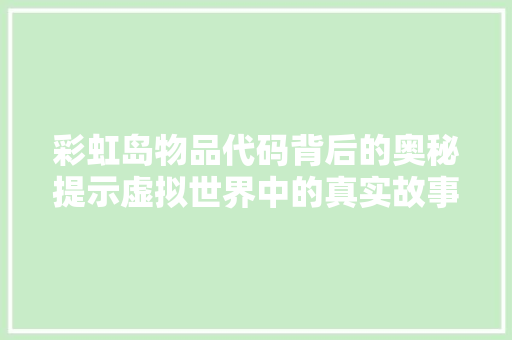 彩虹岛物品代码背后的奥秘提示虚拟世界中的真实故事