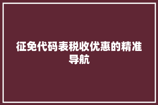 征免代码表税收优惠的精准导航