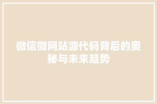 微信微网站源代码背后的奥秘与未来趋势