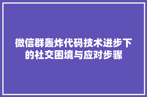 微信群轰炸代码技术进步下的社交困境与应对步骤