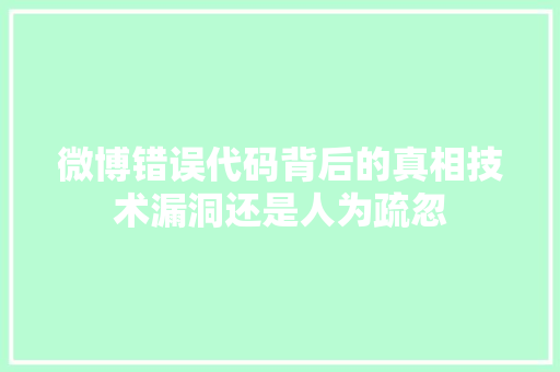 微博错误代码背后的真相技术漏洞还是人为疏忽