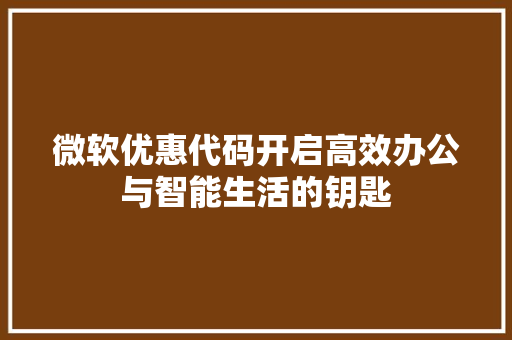 微软优惠代码开启高效办公与智能生活的钥匙