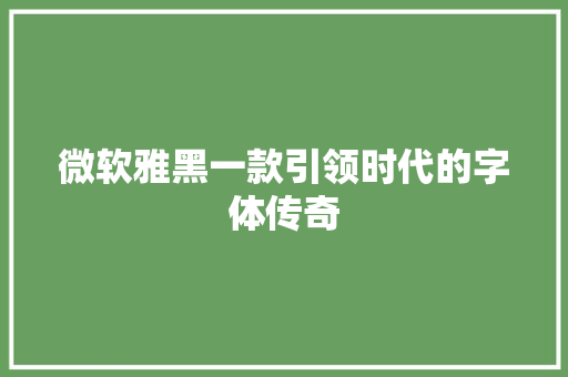 微软雅黑一款引领时代的字体传奇