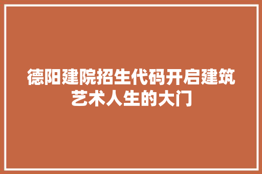 德阳建院招生代码开启建筑艺术人生的大门